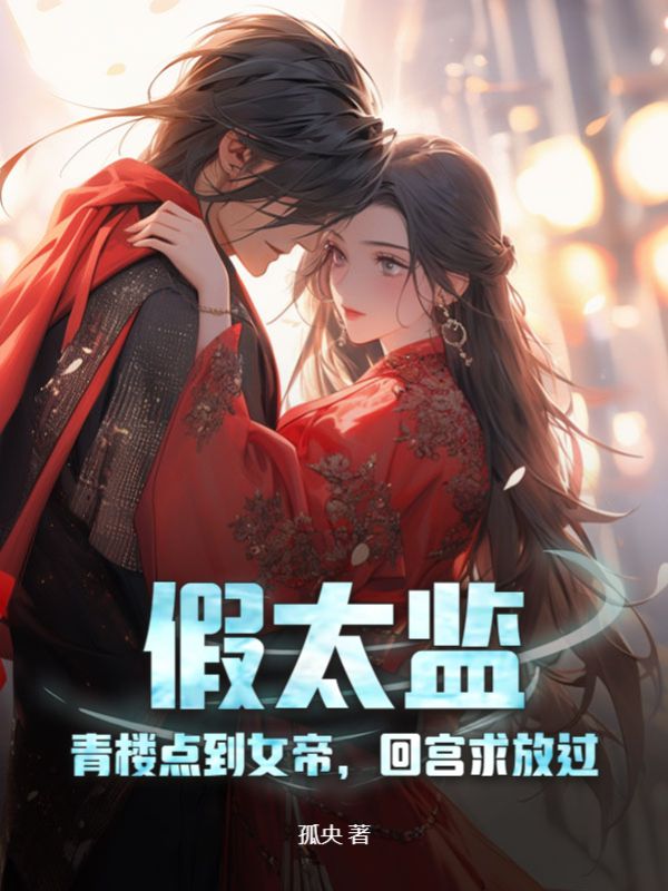 必读小说《假太监：青楼点到女帝，回宫求放过》小说_(主角是苏叶慕容月如月)假太监：青楼点到女帝，回宫求放过全文阅读