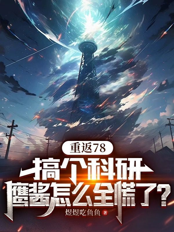全文小说《重返78：搞个科研，鹰酱怎么全慌了？》小说_(主角是林凯峰陆秀秀陆家陆援朝)重返78：搞个科研，鹰酱怎么全慌了？小说全文免费阅读