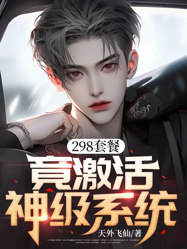 最新章节《298套餐，竟激活神级系统！》小说_(主角是陈琦李翠花张爱雪)298套餐，竟激活神级系统！全本小说