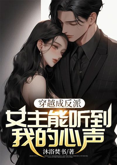 精选小说《穿越成反派：女主能听到我的心声》小说_(主角是江晨风林天柳心澜)穿越成反派：女主能听到我的心声免费全本