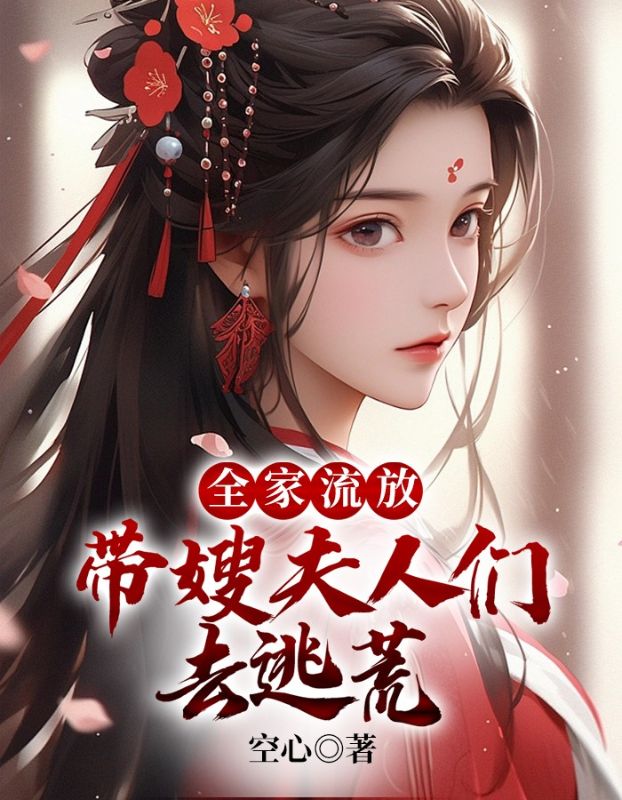 全本小说《全家流放：带嫂夫人们去逃荒》小说_(主角是陈平安罗生堂陈长络陈尊)全家流放：带嫂夫人们去逃荒最新章节