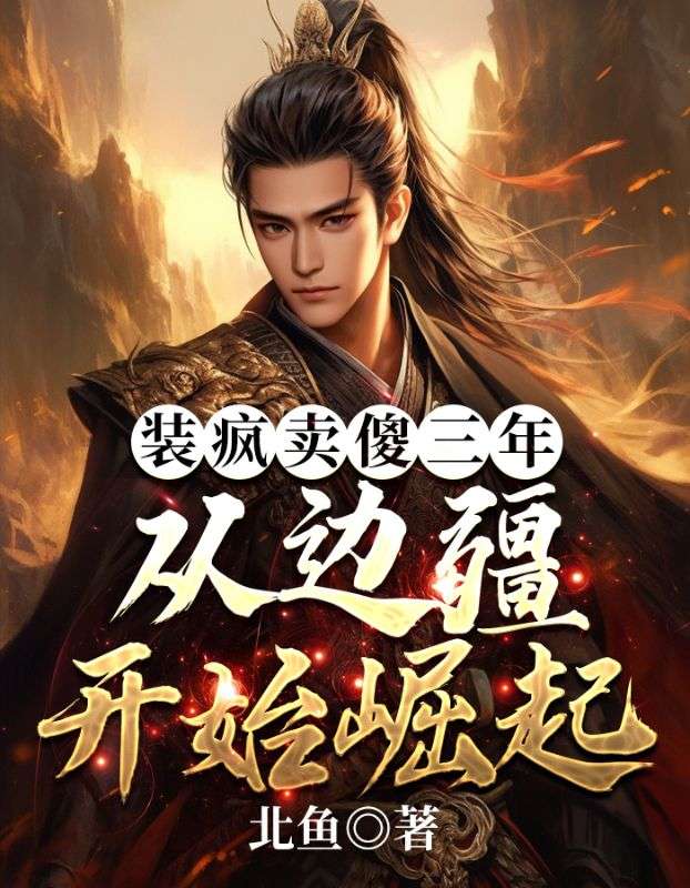 精品推荐《装疯卖傻三年，从边疆开始崛起》小说_(主角是李羡之吴德子苏氏萧镇)装疯卖傻三年，从边疆开始崛起全本章节阅读