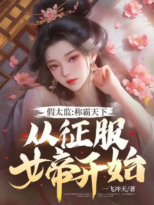 全本小说《假太监:称霸天下从征服女帝开始》小说_(主角是李明萱叶清岚王尘)假太监:称霸天下从征服女帝开始免费小说