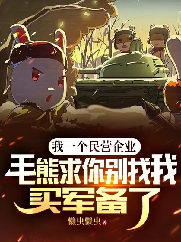 全文小说《我一个民营企业，毛熊求你别找我买军备了！》小说_(主角是白杨白铁柱刘大能耐谢大花)我一个民营企业，毛熊求你别找我买军备了！小说无广告