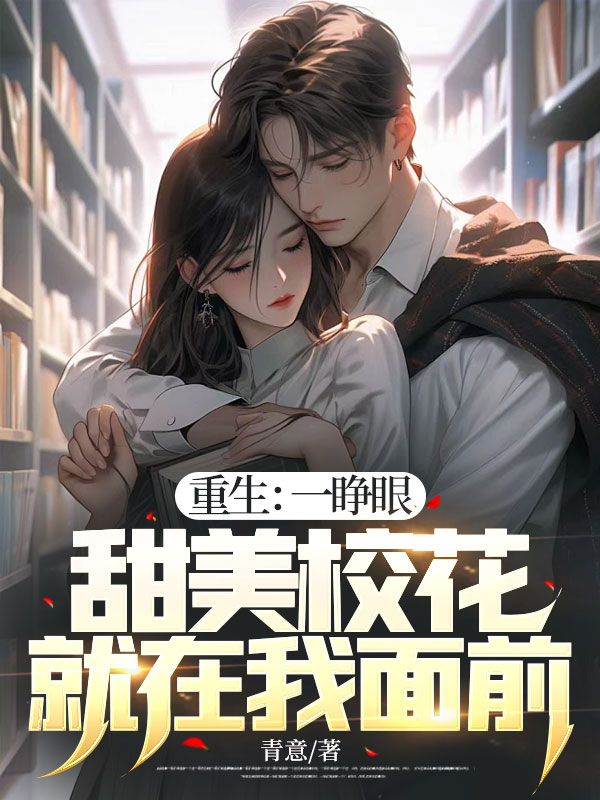 精选推荐《重生：一睁眼，甜美校花就在我面前》小说_(主角是苏离沈雨柔陈筱罗浩)重生：一睁眼，甜美校花就在我面前最新章节