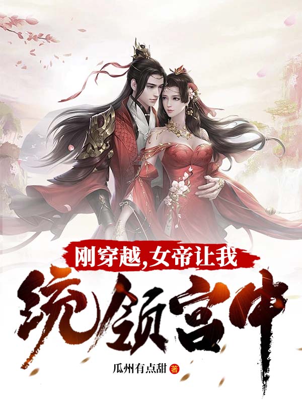 必读小说《刚穿越，女帝让我统领宫中》小说_(主角是刘帅刘金老太监赫连雪)刚穿越，女帝让我统领宫中小说全本章节
