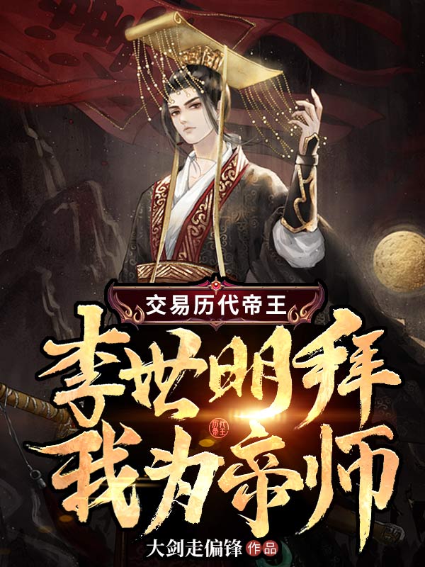精选小说《交易历代帝王，李世明拜我为帝师》小说_(主角是李世民刘毅李建成李元吉)交易历代帝王，李世明拜我为帝师免费阅读