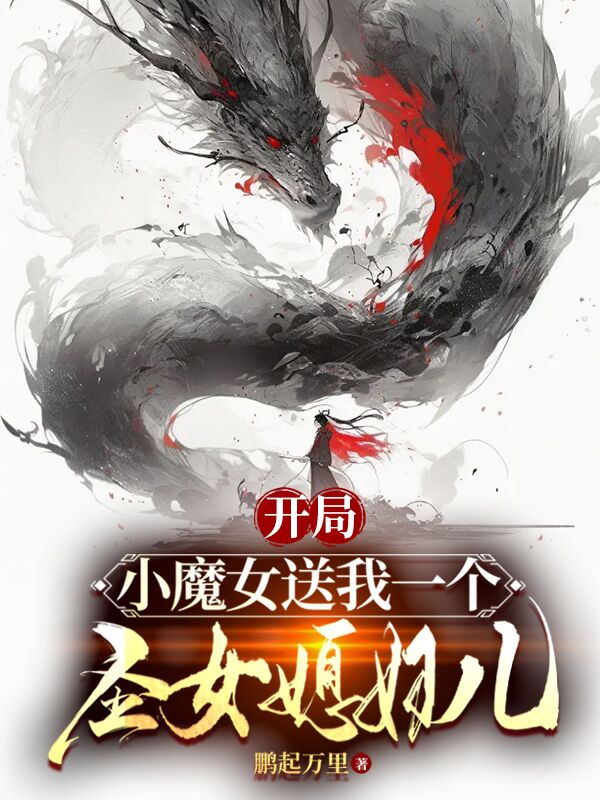 全文小说《开局：小魔女送我个圣女媳妇儿》小说_(主角是沐卿南宫魅儿楚天)开局：小魔女送我个圣女媳妇儿小说全文免费阅读