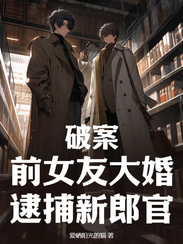 无删减《破案：前女友大婚，逮捕新郎官》小说_(主角是康强杨山王聪孙宇)破案：前女友大婚，逮捕新郎官全文阅读
