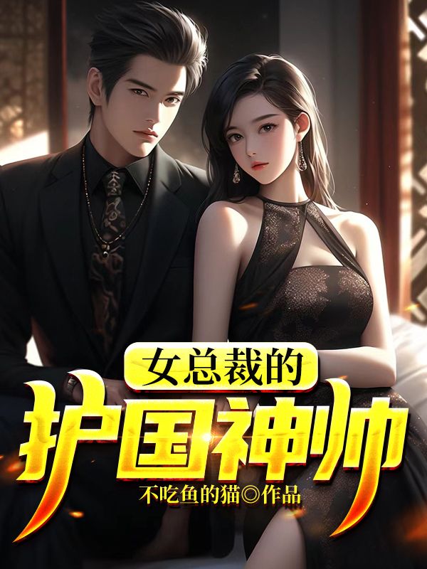 最新《女总裁的护国神帅》小说_(主角是叶天韩若雪叶言言赵兰芝)女总裁的护国神帅免费全本
