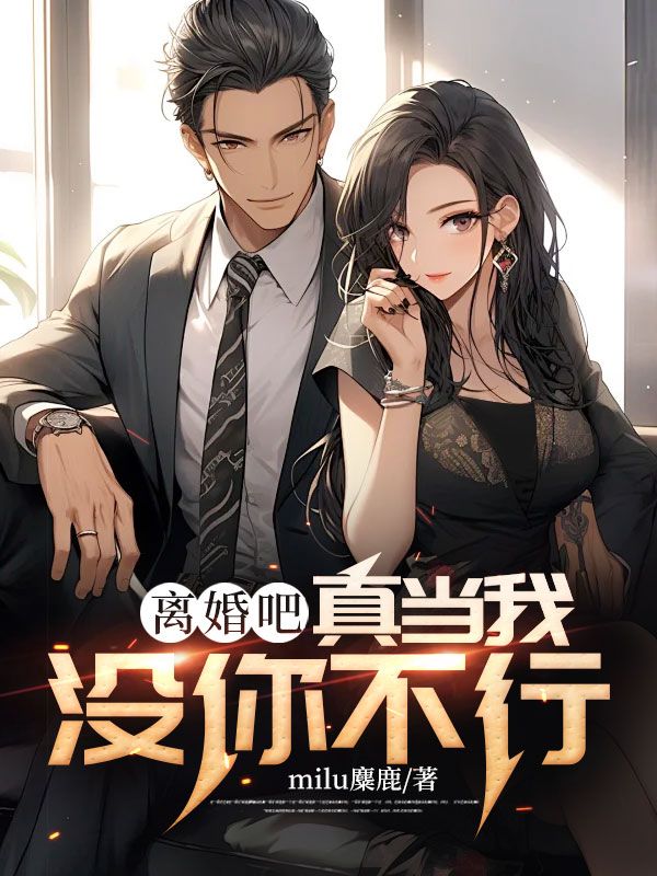 推荐《离婚吧，真当我没你不行》小说_(主角是周元林清雪李女士王轩)离婚吧，真当我没你不行免费全本阅读