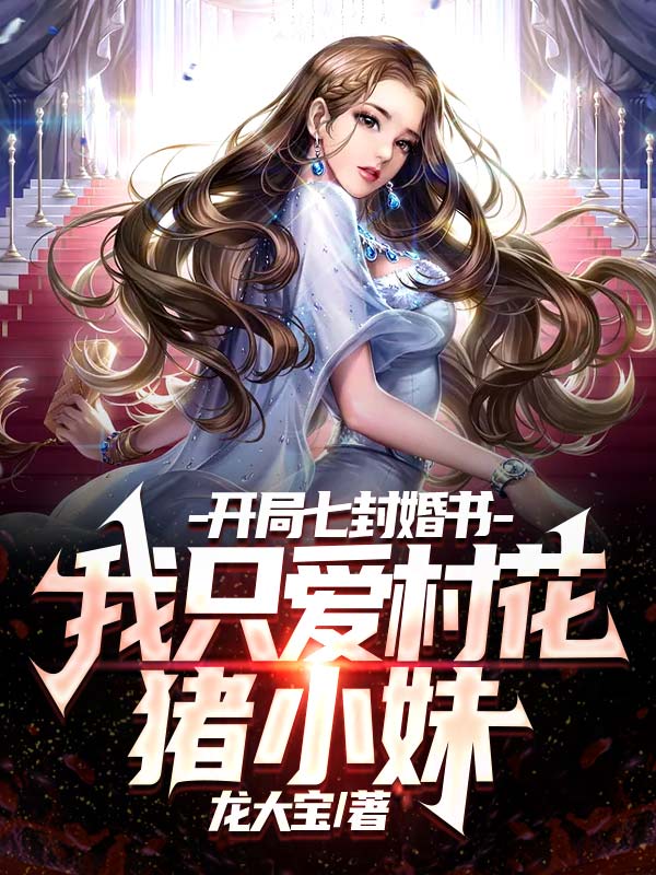 精选小说《开局七封婚书，我只爱村花猪小妹》小说_(主角是赵小天猪小妹苏小小杨玉环)开局七封婚书，我只爱村花猪小妹小说全文免费阅读
